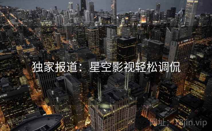 独家报道:星空影视轻松调侃