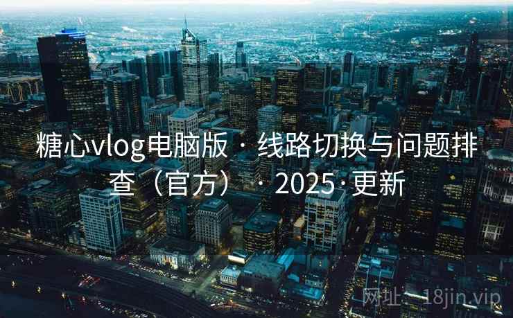 糖心vlog电脑版 · 线路切换与问题排查(官方) · 2025·更新