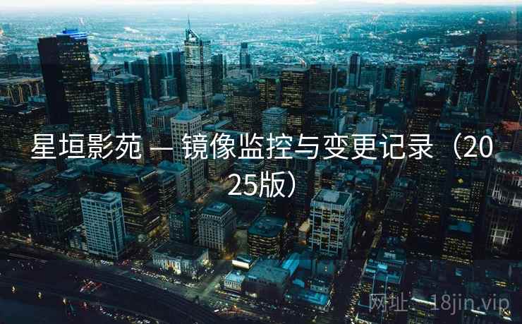 星垣影苑 — 镜像监控与变更记录(2025版)