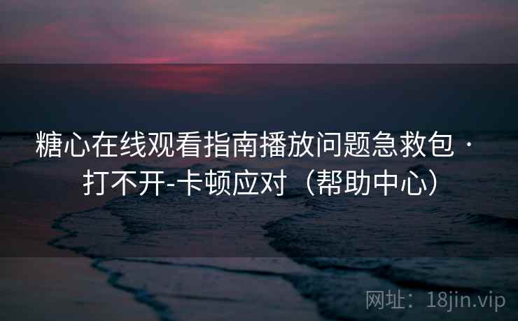 糖心在线观看指南播放问题急救包 · 打不开-卡顿应对(帮助中心)  第1张 糖心在线观看指南播放问题急救包 · 打不开-卡顿应对(帮助中心)  第1张