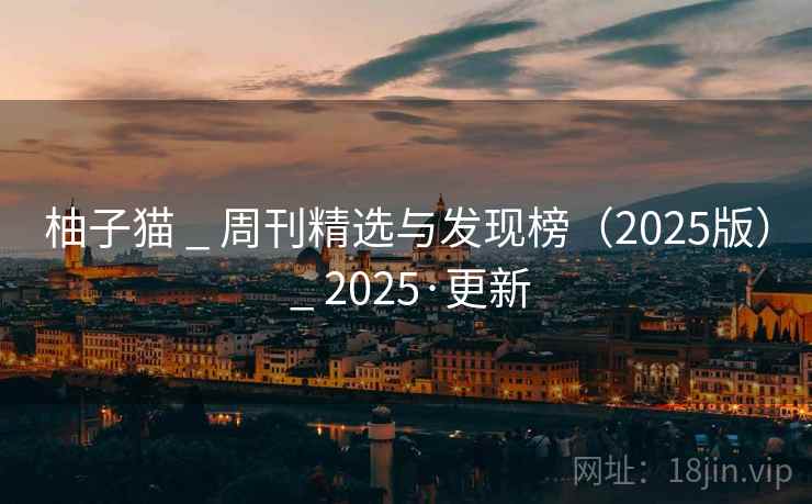 柚子猫 _ 周刊精选与发现榜(2025版) _ 2025·更新