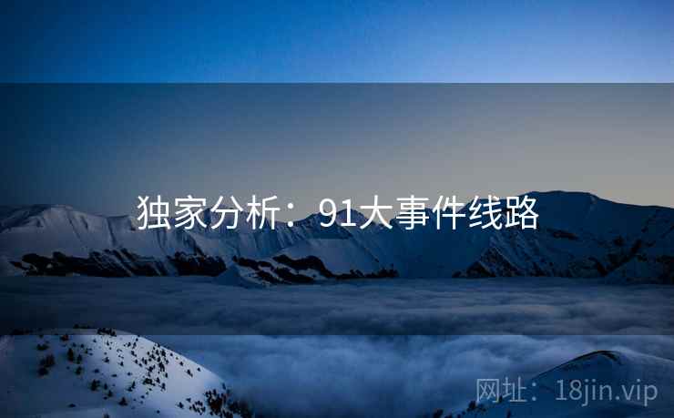 独家分析:91大事件线路