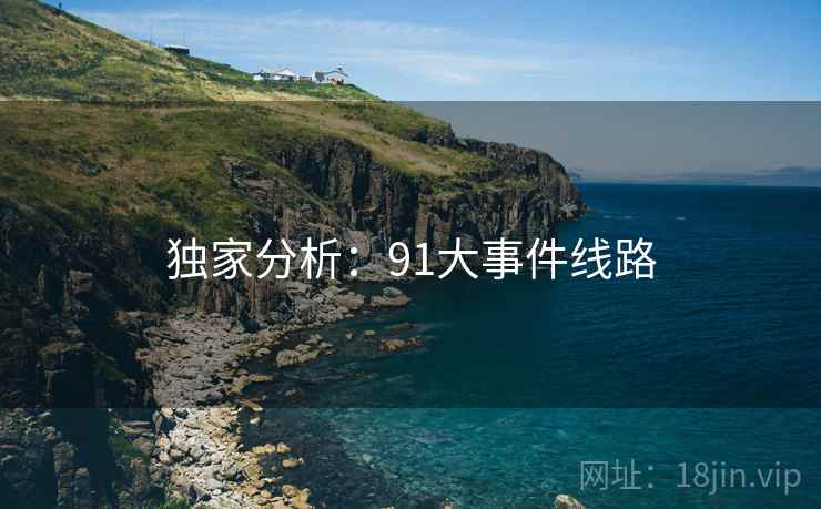 独家分析:91大事件线路