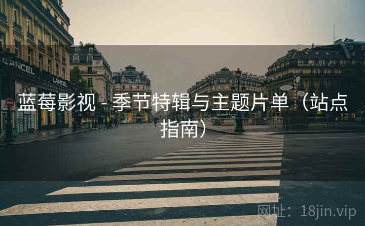 蓝莓影视 - 季节特辑与主题片单(站点指南)