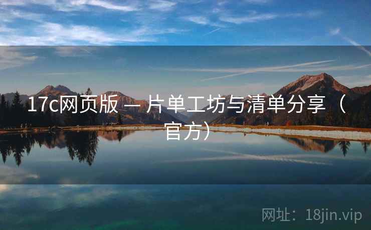 17c网页版 — 片单工坊与清单分享(官方)
