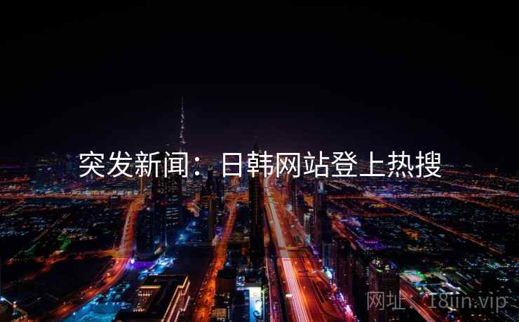 突发新闻:日韩网站登上热搜