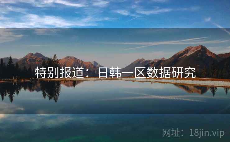 特别报道:日韩一区数据研究