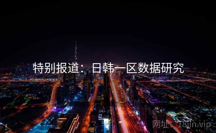 特别报道:日韩一区数据研究