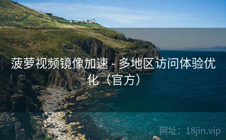 菠萝视频镜像加速 - 多地区访问体验优化(官方)