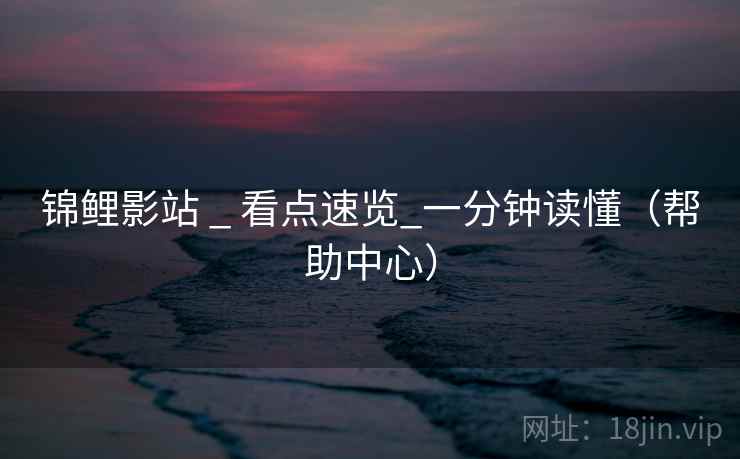 锦鲤影站 _ 看点速览_一分钟读懂(帮助中心)