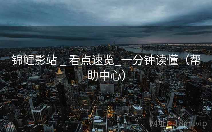 锦鲤影站 _ 看点速览_一分钟读懂(帮助中心)