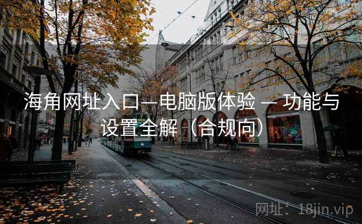 海角网址入口—电脑版体验 — 功能与设置全解(合规向)  第1张 海角网址入口—电脑版体验 — 功能与设置全解(合规向)  第1张