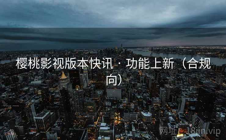 樱桃影视版本快讯 · 功能上新(合规向)