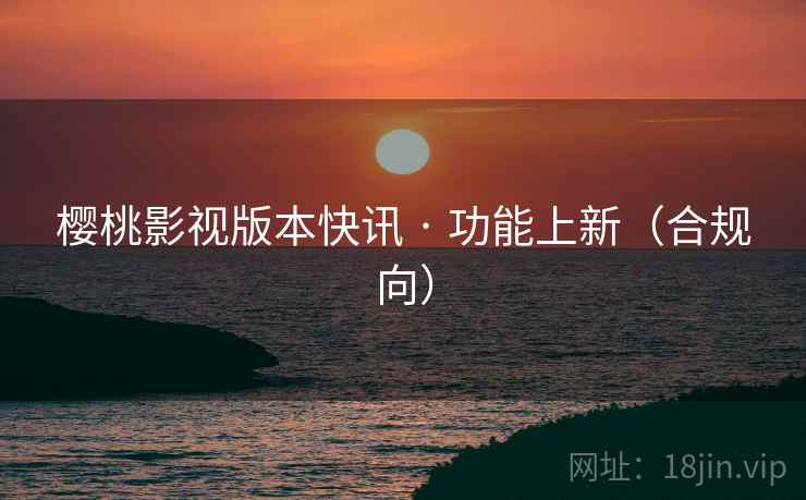 樱桃影视版本快讯 · 功能上新(合规向)
