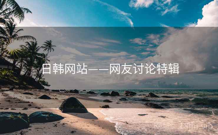 日韩网站——网友讨论特辑