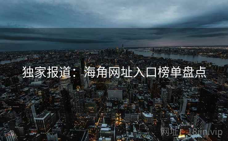 独家报道:海角网址入口榜单盘点