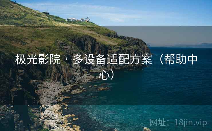 极光影院 · 多设备适配方案(帮助中心)
