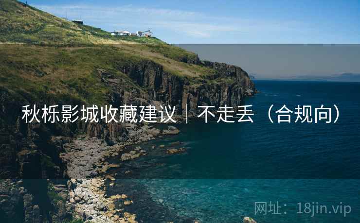 秋栎影城收藏建议|不走丢(合规向)