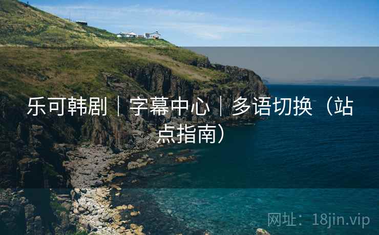 乐可韩剧|字幕中心|多语切换(站点指南)