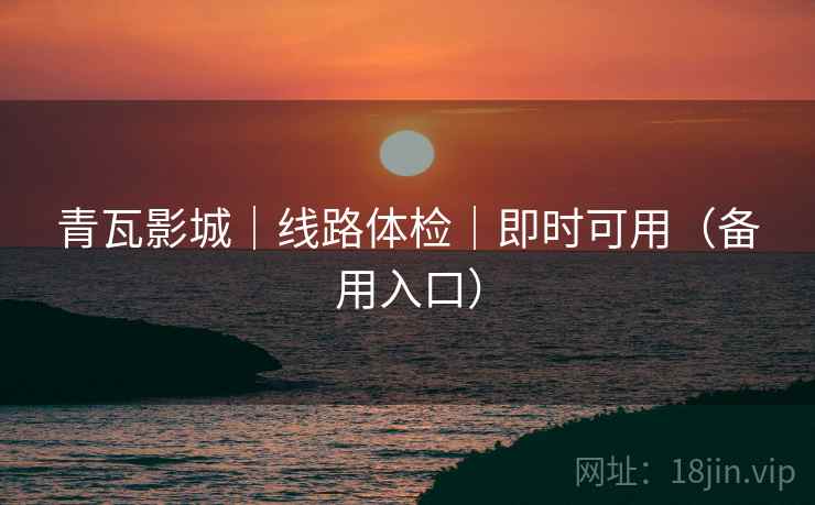 青瓦影城|线路体检|即时可用(备用入口)