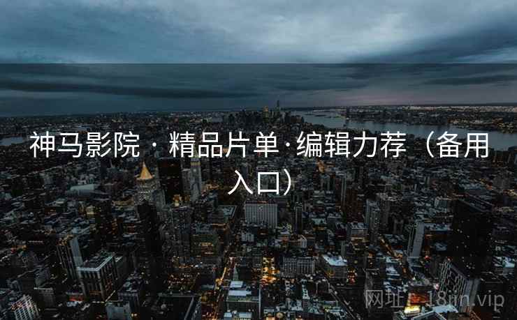 神马影院 · 精品片单·编辑力荐(备用入口)