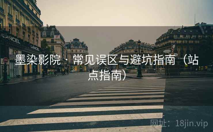 墨染影院 · 常见误区与避坑指南(站点指南)