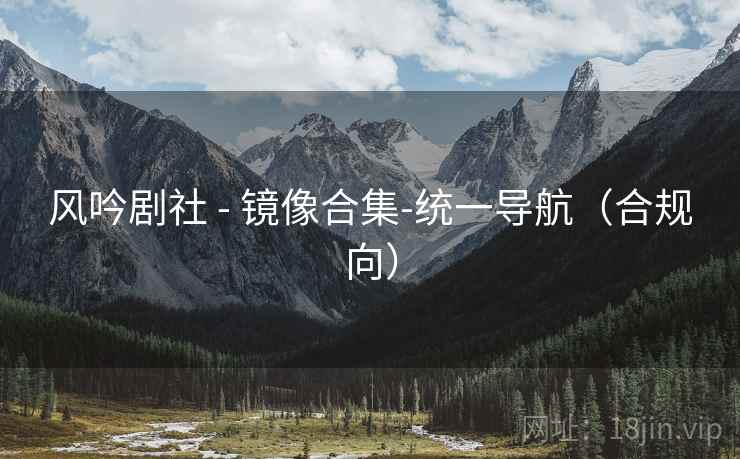 风吟剧社 - 镜像合集-统一导航(合规向)