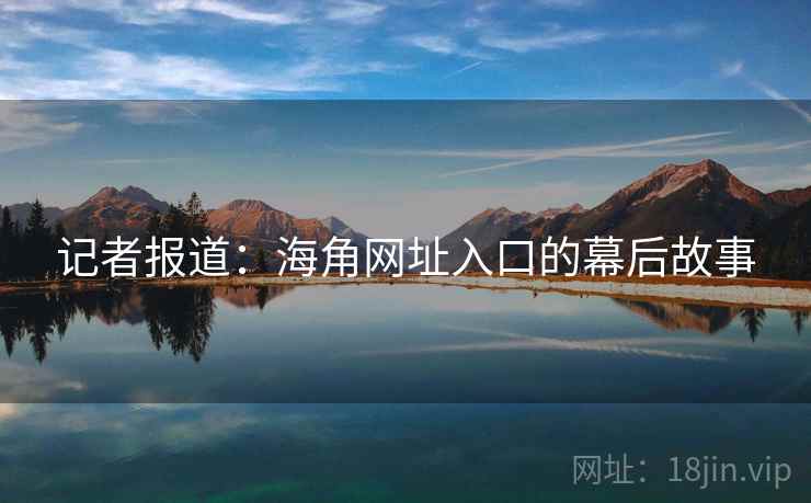 记者报道:海角网址入口的幕后故事