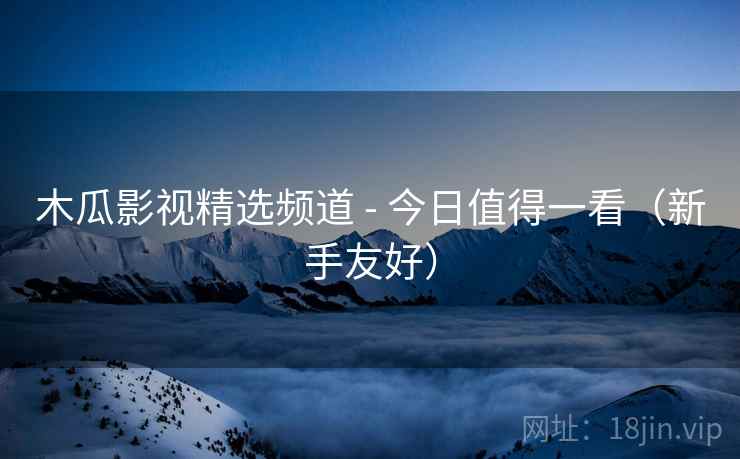 木瓜影视精选频道 - 今日值得一看(新手友好)