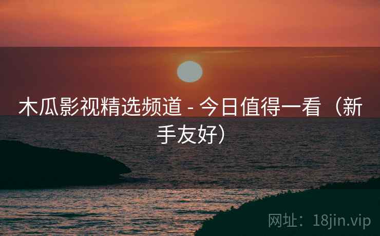 木瓜影视精选频道 - 今日值得一看(新手友好)