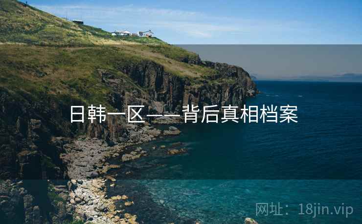 日韩一区——背后真相档案 日韩一区——背后真相档案